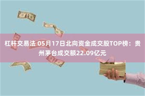 杠杆交易法 05月17日北向资金成交股TOP榜：贵州茅台成交额22.09亿元