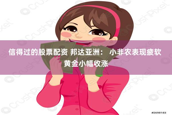 信得过的股票配资 邦达亚洲： 小非农表现疲软 黄金小幅收涨