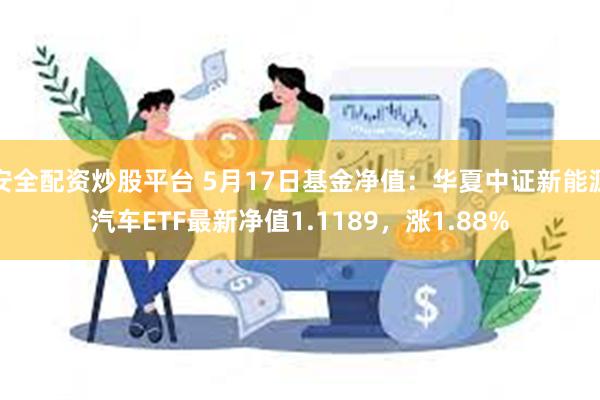 安全配资炒股平台 5月17日基金净值：华夏中证新能源汽车ETF最新净值1.1189，涨1.88%