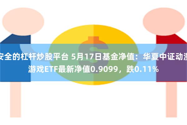 安全的杠杆炒股平台 5月17日基金净值：华夏中证动漫游戏ETF最新净值0.9099，跌0.11%