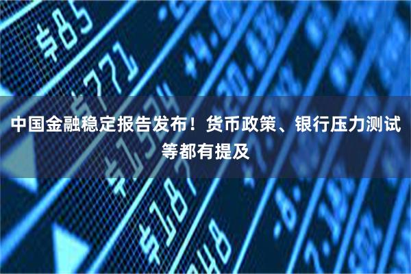 中国金融稳定报告发布！货币政策、银行压力测试等都有提及