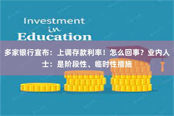 多家银行宣布：上调存款利率！怎么回事？业内人士：是阶段性、临时性措施