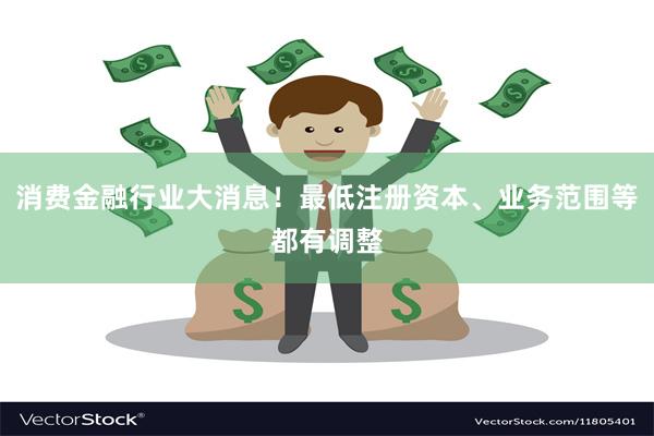 消费金融行业大消息！最低注册资本、业务范围等都有调整