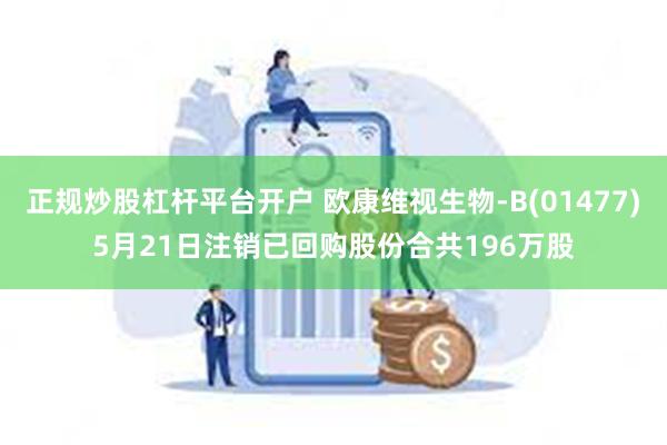 正规炒股杠杆平台开户 欧康维视生物-B(01477)5月21日注销已回购股份合共196万股