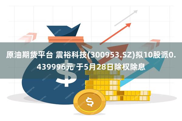 原油期货平台 震裕科技(300953.SZ)拟10股派0.439996元 于5月28日除权除息