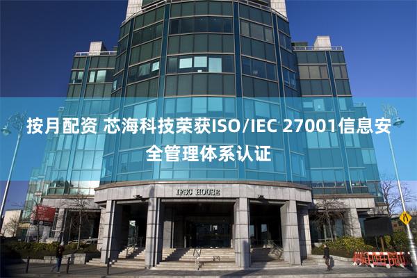 按月配资 芯海科技荣获ISO/IEC 27001信息安全管理体系认证