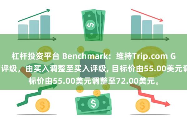 杠杆投资平台 Benchmark：维持Trip.com Group(TCOM.US)评级，由买入调整至买入评级, 目标价由55.00美元调整至72.00美元。