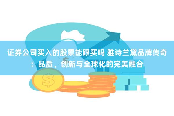 证券公司买入的股票能跟买吗 雅诗兰黛品牌传奇：品质、创新与全球化的完美融合