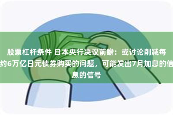 股票杠杆条件 日本央行决议前瞻：或讨论削减每月约6万亿日元债券购买的问题，可能发出7月加息的信号