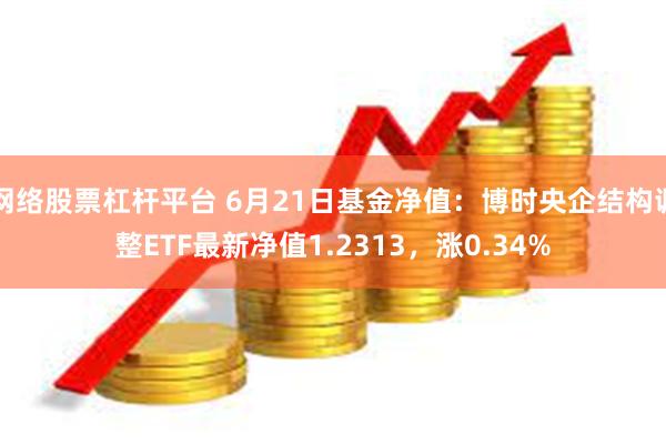 网络股票杠杆平台 6月21日基金净值：博时央企结构调整ETF最新净值1.2313，涨0.34%