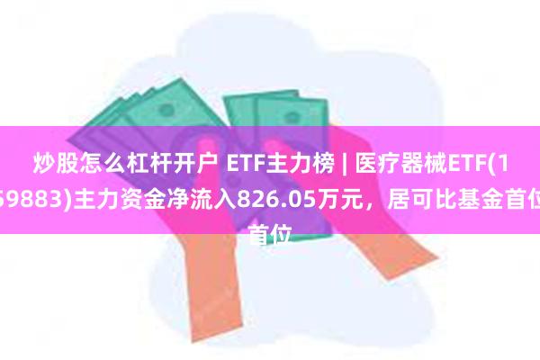 炒股怎么杠杆开户 ETF主力榜 | 医疗器械ETF(159883)主力资金净流入826.05万元，居可比基金首位