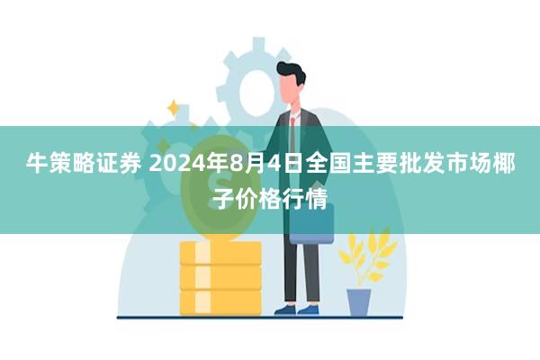 牛策略证券 2024年8月4日全国主要批发市场椰子价格行情