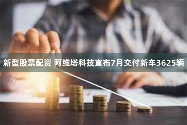 新型股票配资 阿维塔科技宣布7月交付新车3625辆