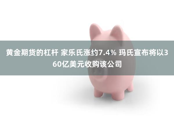 黄金期货的杠杆 家乐氏涨约7.4% 玛氏宣布将以360亿美元收购该公司