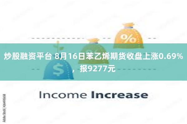 炒股融资平台 8月16日苯乙烯期货收盘上涨0.69%，报9277元