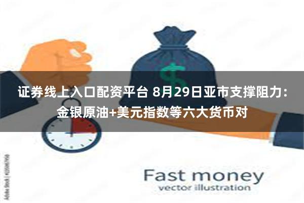 证券线上入口配资平台 8月29日亚市支撑阻力：金银原油+美元指数等六大货币对