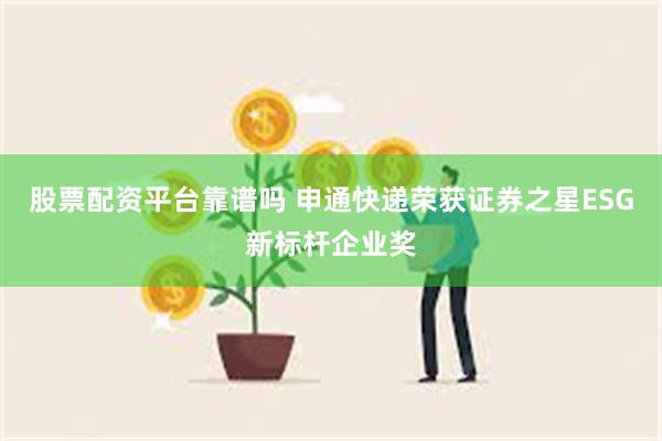 股票配资平台靠谱吗 申通快递荣获证券之星ESG新标杆企业奖