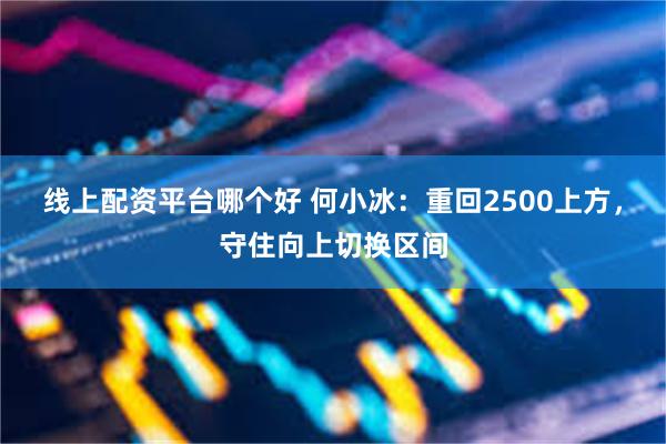 线上配资平台哪个好 何小冰：重回2500上方，守住向上切换区间