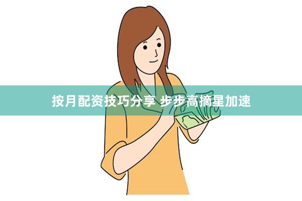 按月配资技巧分享 步步高摘星加速