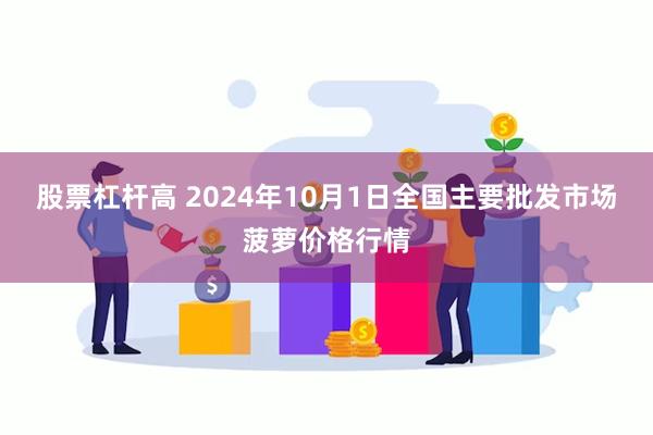 股票杠杆高 2024年10月1日全国主要批发市场菠萝价格行情