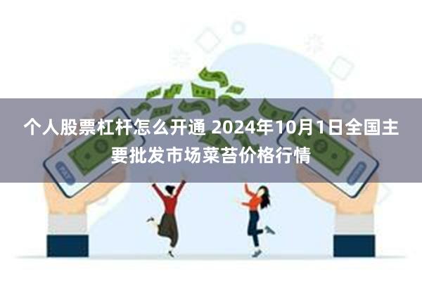 个人股票杠杆怎么开通 2024年10月1日全国主要批发市场菜苔价格行情