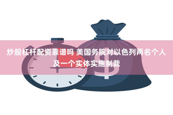 炒股杠杆配资靠谱吗 美国务院对以色列两名个人及一个实体实施制裁