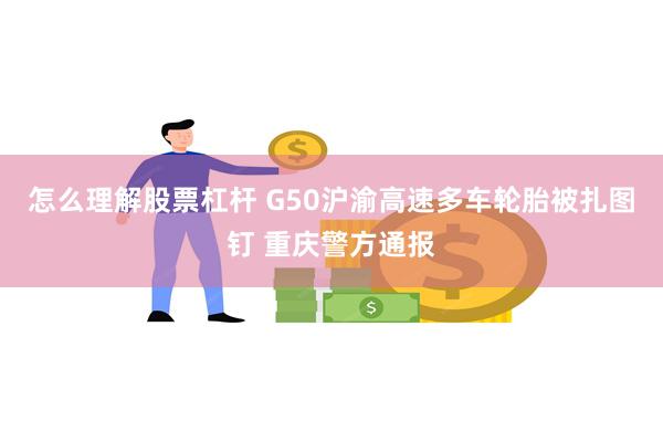 怎么理解股票杠杆 G50沪渝高速多车轮胎被扎图钉 重庆警方通报