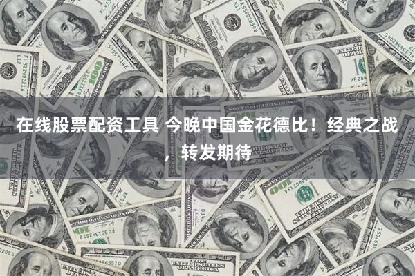 在线股票配资工具 今晚中国金花德比！经典之战，转发期待