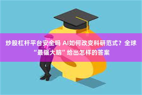 炒股杠杆平台安全吗 AI如何改变科研范式？全球“最强大脑”给出怎样的答案