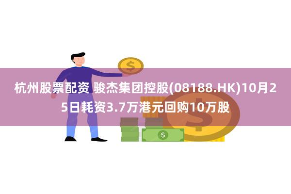 杭州股票配资 骏杰集团控股(08188.HK)10月25日耗资3.7万港元回购10万股