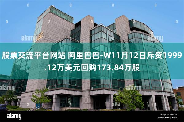 股票交流平台网站 阿里巴巴-W11月12日斥资1999.12万美元回购173.84万股