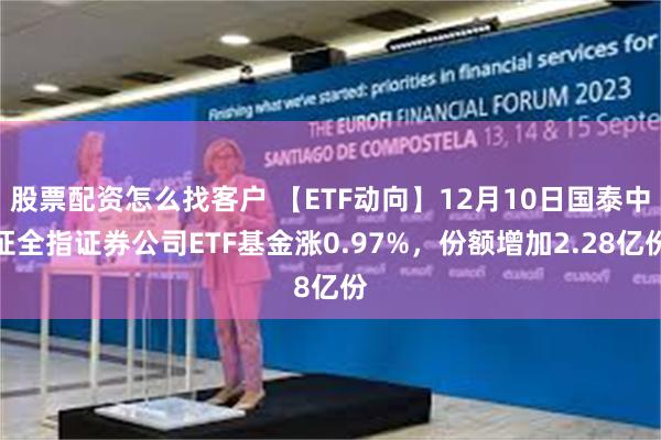 股票配资怎么找客户 【ETF动向】12月10日国泰中证全指证券公司ETF基金涨0.97%，份额增加2.28亿份