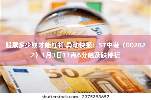 股票多少钱才能杠杆 异动快报：ST中装（002822）1月3日11点6分触及跌停板