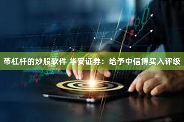 带杠杆的炒股软件 华安证券：给予中信博买入评级