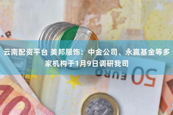 云南配资平台 美邦服饰：中金公司、永赢基金等多家机构于1月9日调研我司