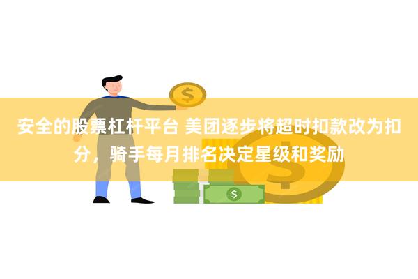 安全的股票杠杆平台 美团逐步将超时扣款改为扣分，骑手每月排名决定星级和奖励