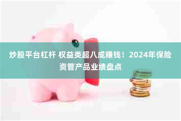 炒股平台杠杆 权益类超八成赚钱！2024年保险资管产品业绩盘点