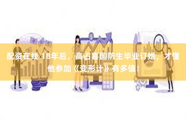 配资在线 18年后，高占喜国防生毕业订婚，才懂他参加《变形计》有多值！