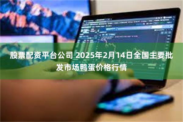 股票配资平台公司 2025年2月14日全国主要批发市场鸭蛋价格行情