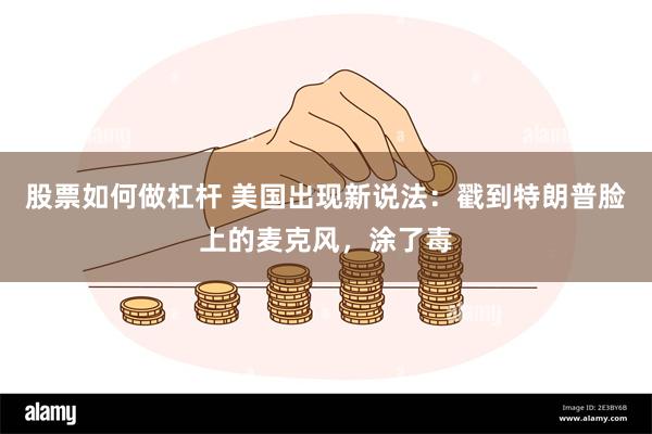 股票如何做杠杆 美国出现新说法：戳到特朗普脸上的麦克风，涂了毒