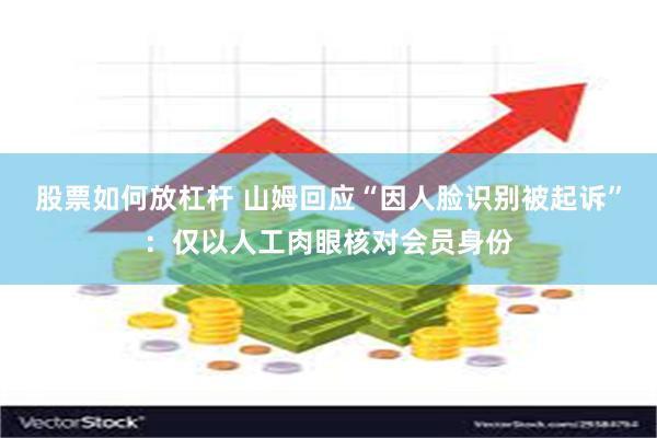 股票如何放杠杆 山姆回应“因人脸识别被起诉”：仅以人工肉眼核对会员身份